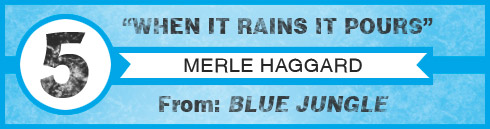 Number 5 - "When It Rains It Pours" by Merle Haggard