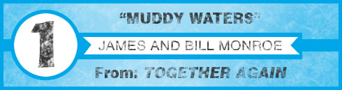 Number 1 - Jame and Bill Monroe "Muddy Waters"